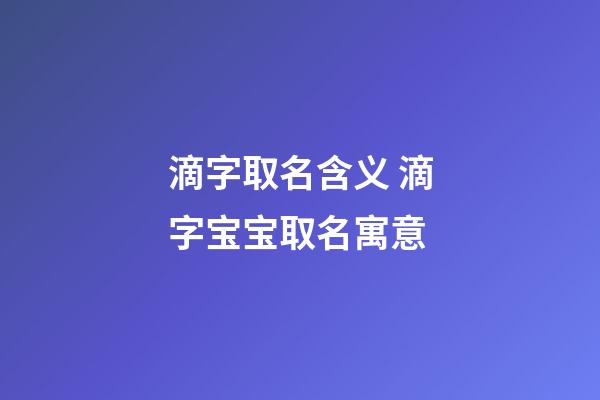 滴字取名含义 滴字宝宝取名寓意